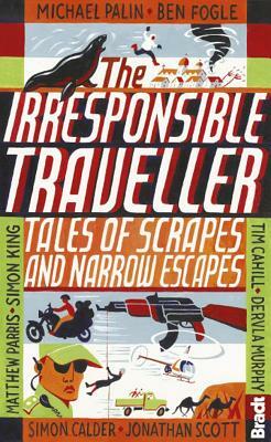 The Irresponsible Traveller: Tales of Scrapes and Narrow Escapes by Rolf Potts, Tim Cahill, Michael Palin