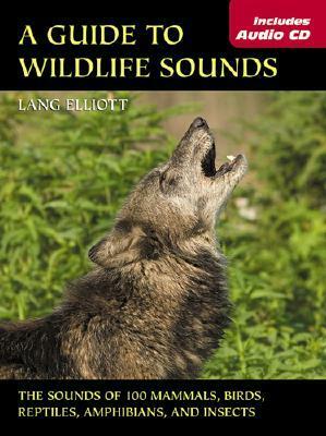 Guide to Wildlife Sounds, A: The Sounds of 100 Mammals, Birds, Reptiles, Amphibians, and Insects (The Lang Elliott Audio Library) by Lang Elliott