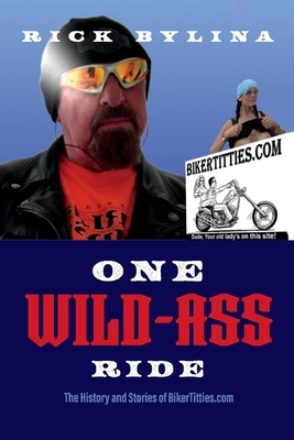 One Wild Ass Ride: The History and Stories of Bikertitties.com by Rick Bylina