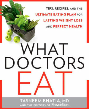 What Doctors Eat: Tips, recipes, and the ultimate eating plan for lasting weight loss and perfect health by Prevention Magazine, Tasneem Bhatia