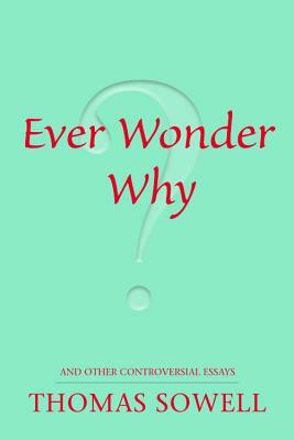 Ever Wonder Why?: And Other Controversial Essays by Thomas Sowell