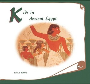 Kids in Ancient Egypt by Lisa A. Wroble