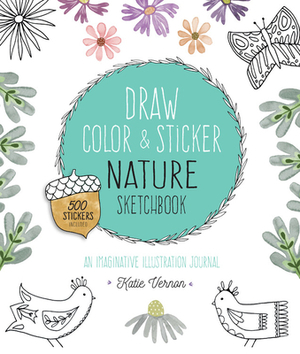 Draw, Color, and Sticker Nature Sketchbook: An Imaginative Illustration Journal - 500 Stickers Included by Katie Vernon