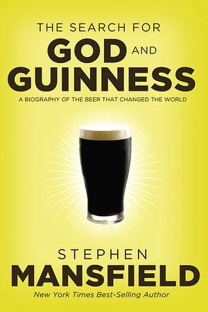 The Search for God and Guinness: A Biography of the Beer that Changed the World by Stephen Mansfield