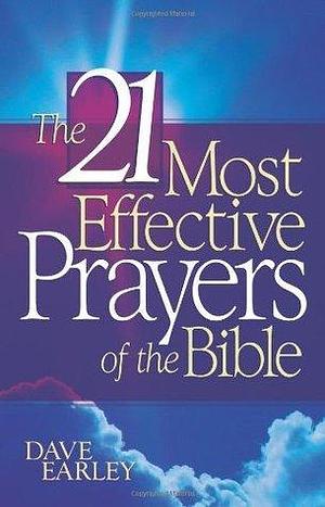 The 21 Most Effective Prayers in the Bible by Dave Earley, Dave Earley