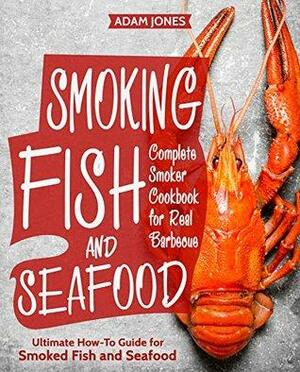 Smoking Fish and Seafood: Complete Smoker Cookbook for Real Barbecue, Ultimate How-To Guide for Smoked Fish and Seafood by Adam Jones