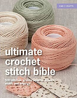 Ultimate Crochet Stitch Bible: 500 stitches, granny squares, flowers, motifs and edgings by Collins &amp; Brown