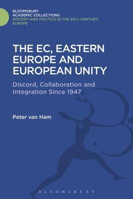 The Ec, Eastern Europe and European Unity: Discord, Collaboration and Integration Since 1947 by Peter Van Ham