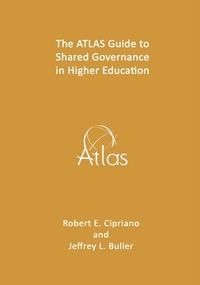 The ATLAS Guide to Shared Governance in Higher Education by Robert E. Cipriano, Jeffrey L. Buller