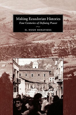 Making Ecuadorian Histories: Four Centuries of Defining Power by O. Hugo Benavides