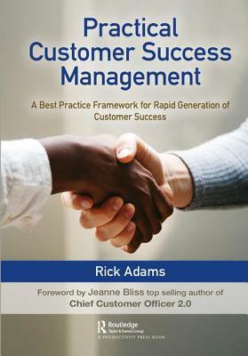 Practical Customer Success Management: A Best Practice Framework for Rapid Generation of Customer Success by Rick Adams