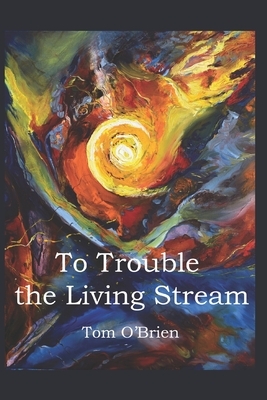 To Trouble the Living Stream by Tom O'Brien