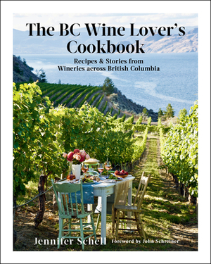 The BC Wine Lover's Cookbook: Recipes & Stories from Wineries Across British Columbia by Jennifer Schell