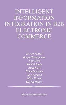 Intelligent Information Integration in B2B Electronic Commerce by Michel Klein, Borys Omelayenko, Ying Ding