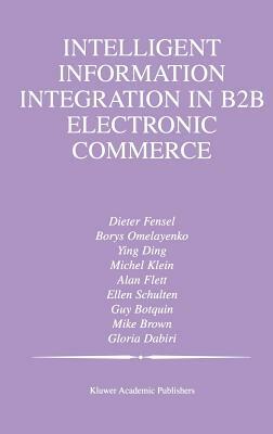 Intelligent Information Integration in B2B Electronic Commerce by Borys Omelayenko, Ying Ding, Michel Klein