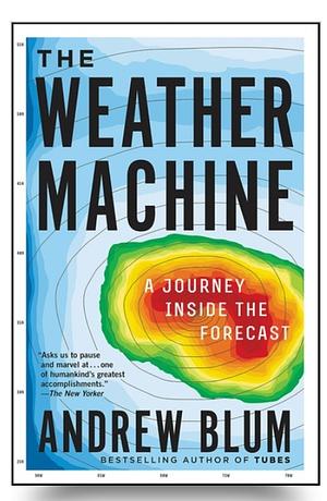 The Weather Machine: A Journey Inside the Forecast by Andrew Blum