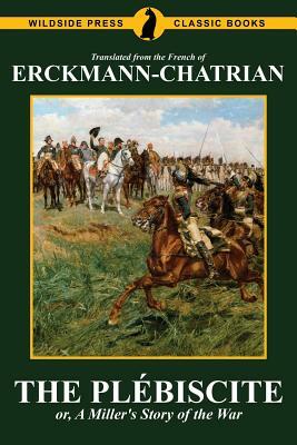 The Plébiscite, or, A Miller's Story of the War by Emile Erckmann, Erckmann-Chatrian, Alexandre Chatrian