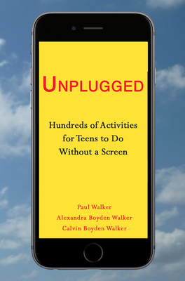 Unplugged: Hundreds of Activities for Teens to Do Without a Screen by Paul Walker, Calvin Boyden Walker, Alexandra Boyden Walker