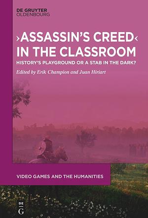 ›Assassin's Creed‹ in the Classroom: History's Playground or a Stab in the Dark? by Erik Champion, Juan Francisco Hiriart Vera