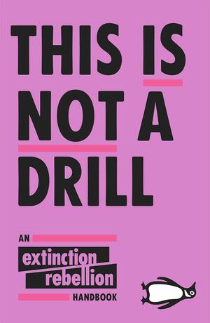 This Is Not A Drill: An Extinction Rebellion Handbook by Extinction Rebellion