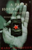 A Paper House: The Ending of Yugoslavia by Mark Thompson