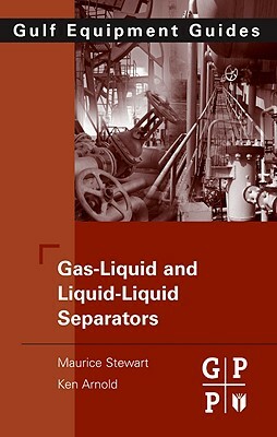 Gas-Liquid and Liquid-Liquid Separators: Gulf Equipment Guides by Ken Arnold, Maurice Stewart