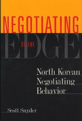 Negotiating on the Edge: North Korean Negotiating Behavior by Scott Snyder