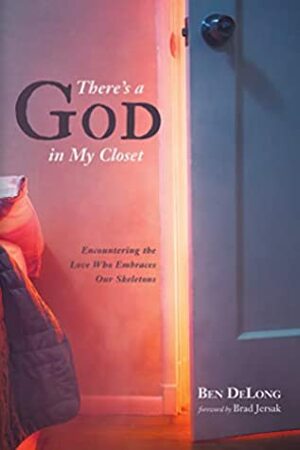 There's a God in My Closet: Encountering the Love Who Embraces Our Skeletons by Ben DeLong, Brad Jersak