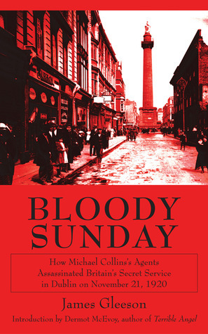 Bloody Sunday: How Michael Collins's Agents Assassinated Britain's Secret Service in Dublin on November 21, 1920 by James Joseph Gleeson, Dermot McEvoy