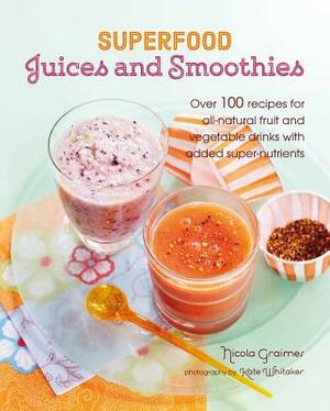 Superfood Juices and Smoothies: Over 100 Recipes for All-Natural Fruit and Vegetable Drinks with Added Super-Nutrients by Nicola Graimes