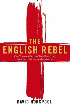 The English Rebel: One Thousand Years Of Trouble Making From The Normans To The Nin by David Horspool