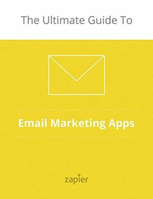 The Ultimate Guide to Email Marketing Apps (Zapier App Guides Book 2) by Nat Eliason, Matthew Guay, Danny Schreiber, Bryan Landers, Joe Stych