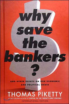 Why Save the Bankers?: And Other Essays on Our Economic and Political Crisis by Thomas Piketty