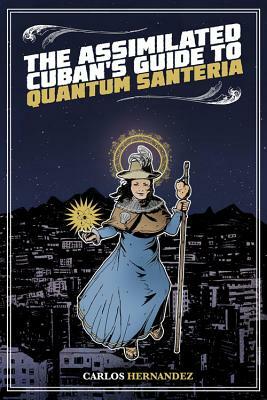 The Assimilated Cuban's Guide to Quantum Santeria by Carlos Hernandez