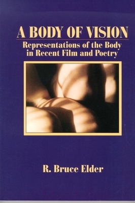 A Body of Vision: Representations of the Body in Recent Film and Poetry by R. Bruce Elder