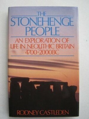 The Stonehenge People: An Exploration of Life in Neolithic Britain, 4700-2000 BC by Rodney Castleden