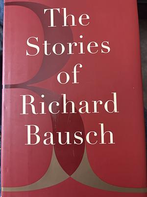 The Stories of Richard Bausch by Richard Bausch