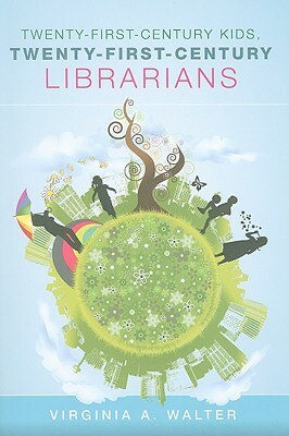 Twenty-First-Century Kids, Twenty-First-Century Librarians by Virginia a. Walter