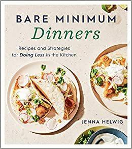 Bare Minimum Dinners: Recipes and Strategies for Doing Less in the Kitchen by Jenna Helwig