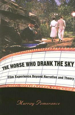 The Horse Who Drank the Sky: Film Experience Beyond Narrative and Theory by Murray Pomerance