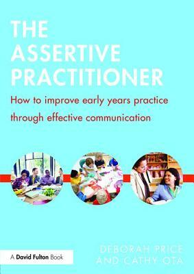 The Assertive Practitioner: How to improve early years practice through effective communication by Deborah Price, Cathy Ota