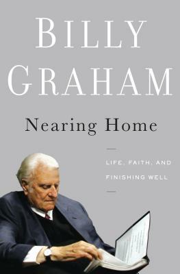 Nearing Home: Life, Faith, and Finishing Well by Billy Graham