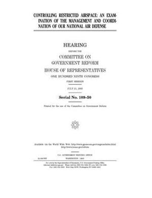 Controlling restricted airspace: an examination of the management and coordination of our national air defense by Committee on Government Reform (house), United St Congress, United States House of Representatives