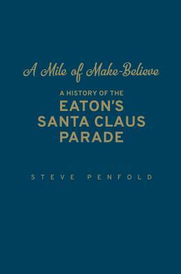 A Mile of Make-Believe: A History of the Eaton's Santa Claus Parade by Steve Penfold