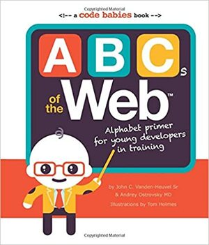 ABCs of the Web: Alphabet Primer for Young Developers in Training by Andrey Ostrovsky, Tom Holmes, John C. Vanden-Heuvel Sr.