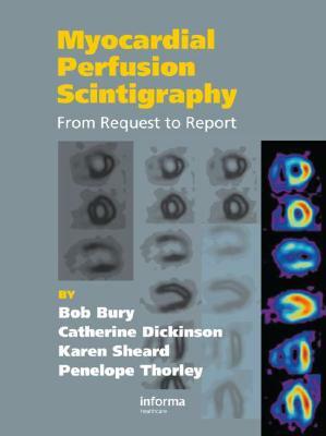 Myocardial Perfusion Scintigraphy: From Request to Report by Catherine Dickinson, Bob Bury, Karen Sheard