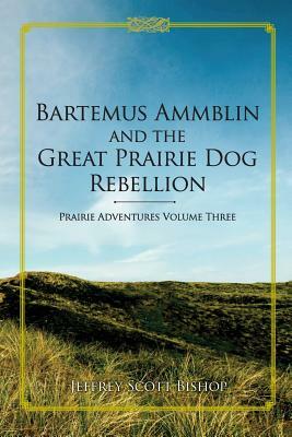 Bartemus Ammblin and the Great Prairie Dog Rebellion: Prairie Adventures Volume 3 by Jeffrey Scott Bishop