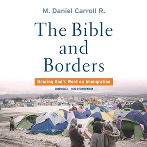 The Bible and Borders: Hearing God's Word on Immigration by M. Daniel Carroll R.