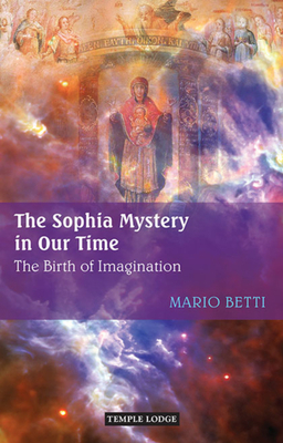 The Sophia Mystery in Our Time: The Birth of Imagination by Mario Betti
