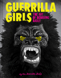 Guerrilla Girls: The Art of Behaving Badly by Guerrilla Girls